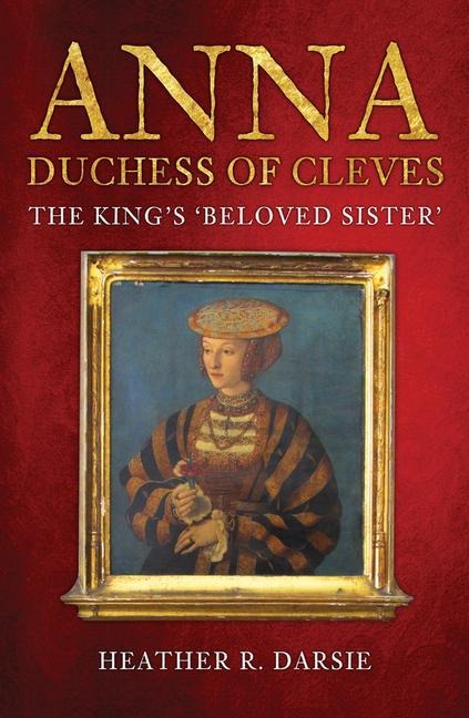 Anna, Duchess of Cleves: The Kings Beloved Sister
