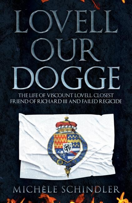 Lovell Our Dogge: The Life of Viscount Lovell, Closest Friend of Richard III and Failed Regicide