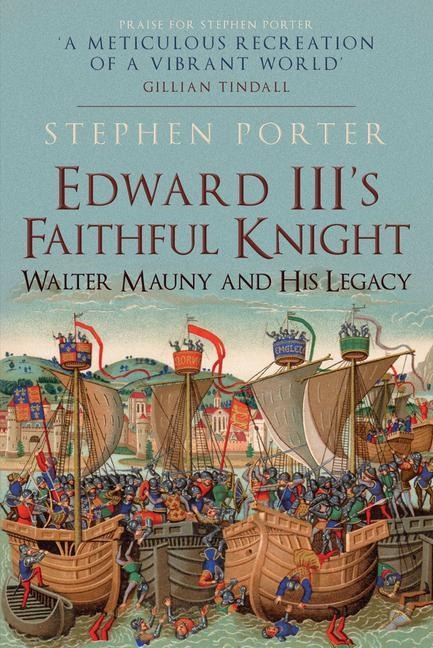Edward IIIs Faithful Knight: Walter Mauny and His Legacy