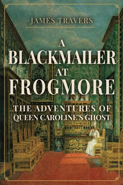A Blackmailer at Frogmore: The Adventures of Queen Carolines Ghost