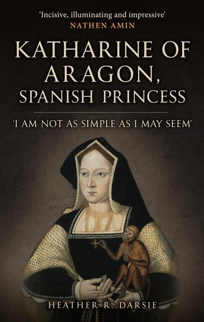 Katharine of Aragon, Spanish Princess: I am not as Simple as I May Seem