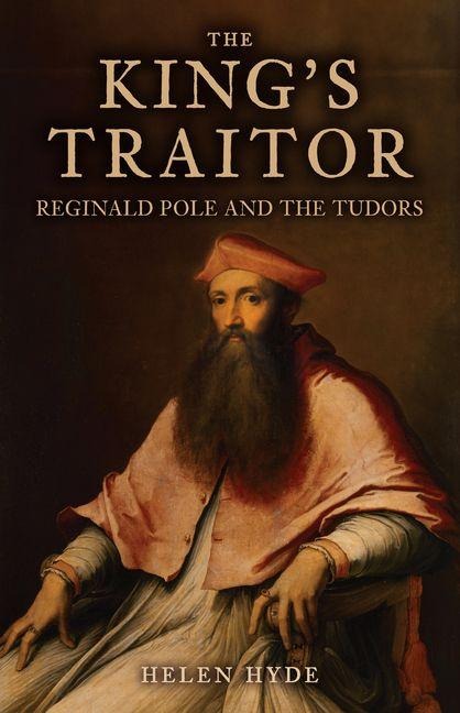 The Kings Traitor: Reginald Pole and the Tudors