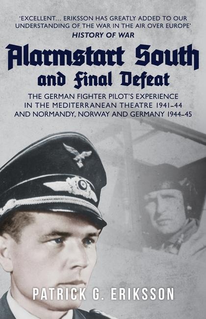 Alarmstart South and Final Defeat: The German Fighter Pilots Experience in the Mediterranean Theatre 1941-44 and Normandy, Norway and Germany 1944-45