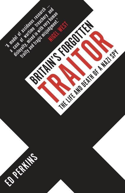Britains Forgotten Traitor: The Life and Death of a Nazi Spy