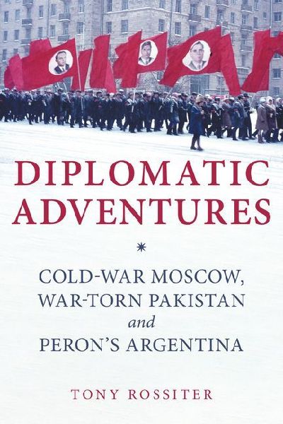 Diplomatic Adventures: Cold-War Moscow, War-torn Pakistan and Perons Argentina