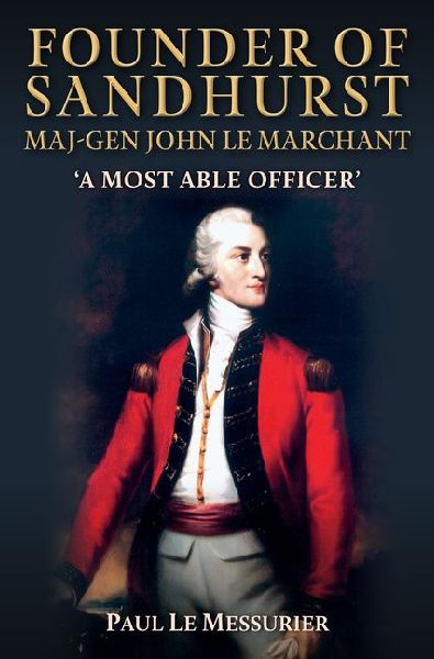 Founder of Sandhurst, Maj-Gen John Le Marchant: A Most Able Officer