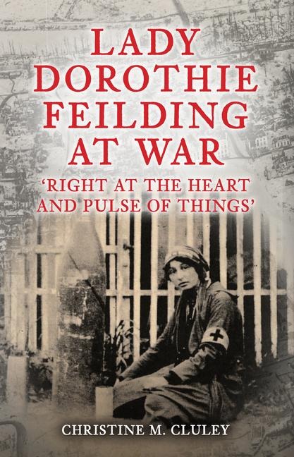 Lady Dorothie Feilding at War: Right at the Heart and Pulse of Things