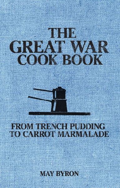 The Great War Cook Book: From Trench Pudding to Carrot Marmalade
