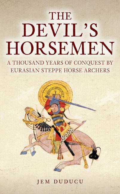 The Devils Horsemen: A Thousand Years of Conquest by Eurasian Steppe Horse Archers