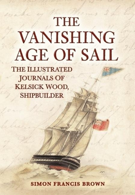 The Vanishing Age of Sail: The Illustrated Journals of Kelsick Wood, Shipbuilder