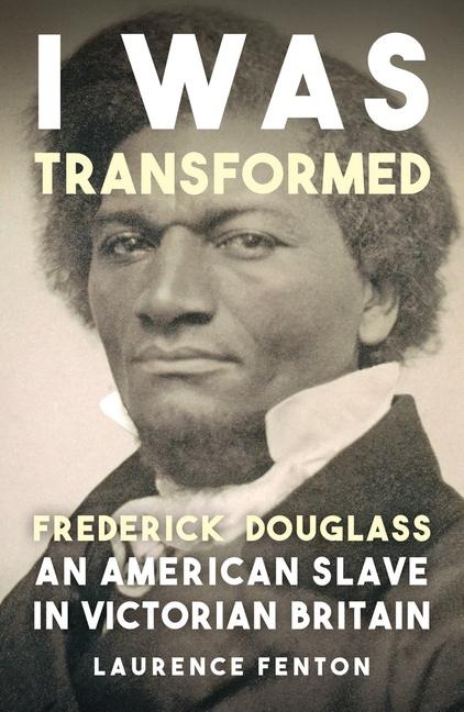 'I Was Transformed': Frederick Douglass: An American Slave in Victorian Britain