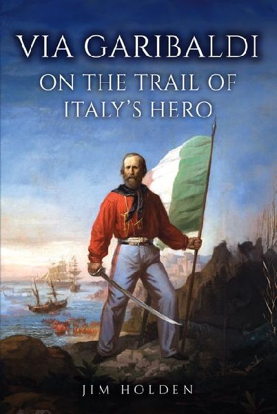 Via Garibaldi: On the Trail of Italys Hero