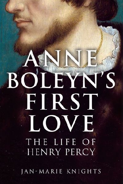 Anne Boleyns First Love: The Life of Henry Percy