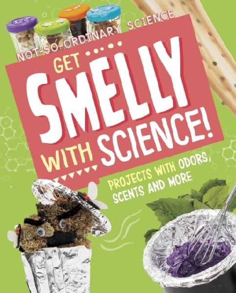 Get Smelly with Science!: Projects with Odours, Scents and More