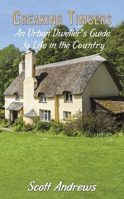 Creaking Timbers: An Urban Dweller's Guide to Life in the Country