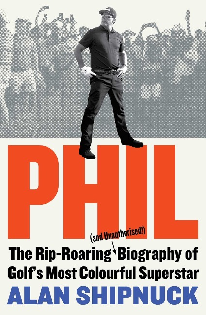 Phil: The Rip-Roaring (and Unauthorised!) Biography of Golfs Most Colourful Superstar