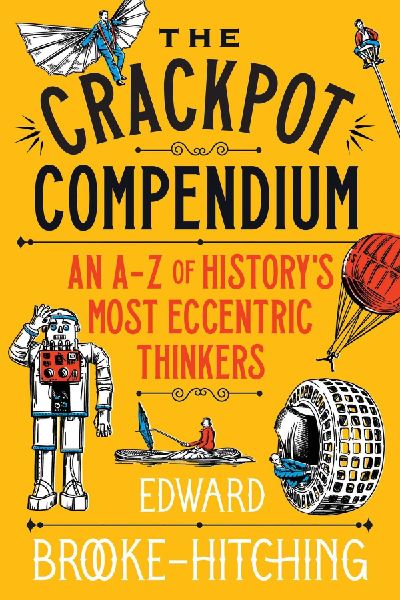 The Crackpot Compendium: A mind-boggling and fascinating A-Z of historys most eccentric thinkers