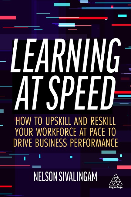 Learning at Speed: How to Upskill and Reskill Your Workforce at Pace to Drive Business Performance