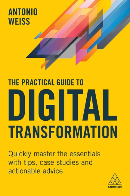 Practical Guide to Digital Transformation: Quickly Master the Essentials with Tips, Case Studies and Actionable Advice
