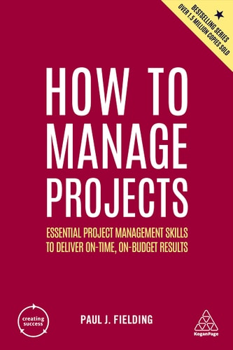 How to Manage Projects Essential Project Management Skills to Deliver On-time, On-budget Results