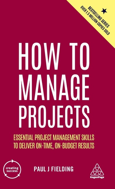 How to Manage Projects: Essential Project Management Skills to Deliver On-Time, On-Budget Results