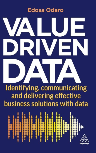 Value-Driven Data: Identifying, Communicating and Delivering Effective Business Solutions with Data
