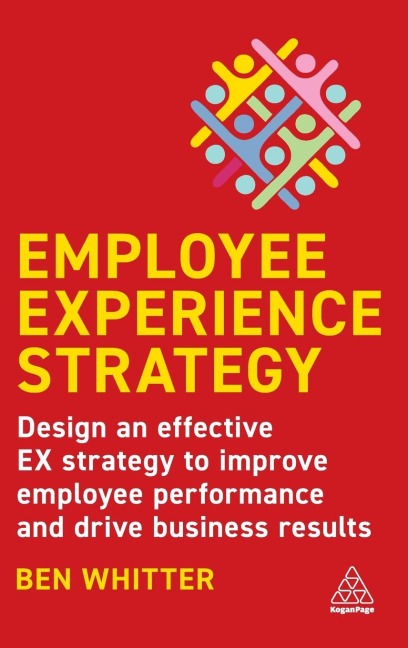 Employee Experience Strategy: Design an Effective Ex Strategy to Improve Employee Performance and Drive Business Results