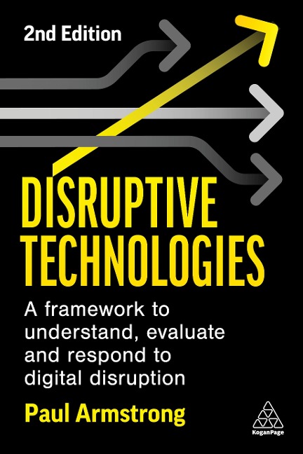 Disruptive Technologies: Develop a Practical Framework to Understand, Evaluate and Respond to Digital Disruption