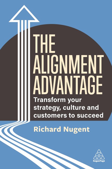 Alignment Advantage: Transform Your Strategy, Culture and Customers to Succeed