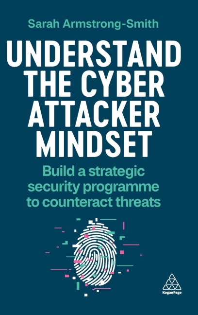 Understand the Cyber Attacker Mindset: Build a Strategic Security Programme to Counteract Threats