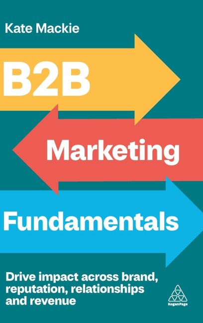B2B Marketing Fundamentals: Drive Impact Across Brand, Reputation, Relationships and Revenue