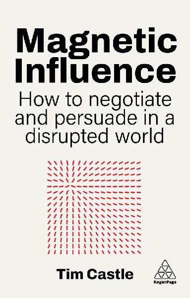 Magnetic Influence: How to Negotiate and Persuade in a Disrupted World