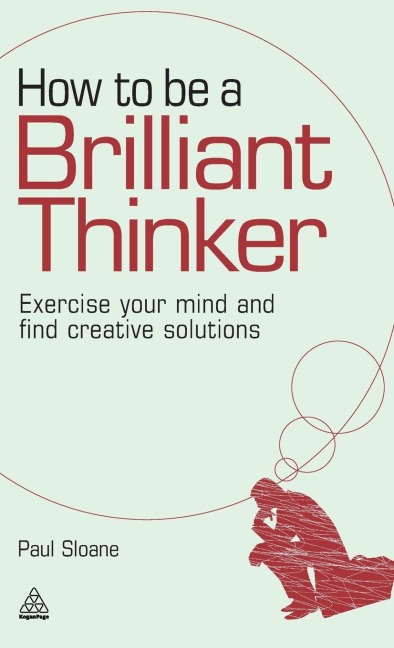 How to Be a Brilliant Thinker: Exercise Your Mind and Find Creative Solutions