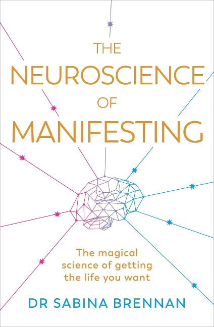 The Neuroscience of Manifesting: The Magical Science of Getting the Life You Want