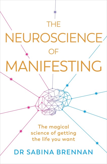 The Neuroscience of Manifesting: The Magical Science of Getting the Life You Want