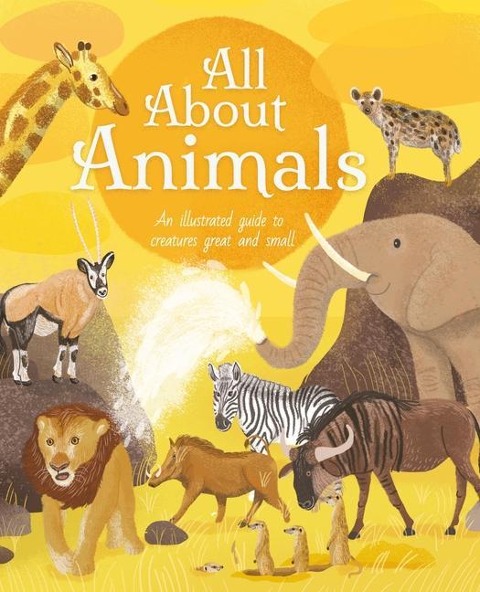 All about Animals: An Illustrated Guide to Creatures Great and Small