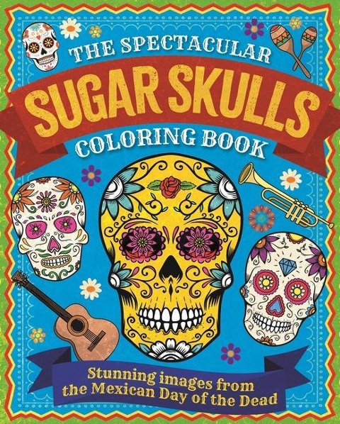 Spectacular Sugar Skulls Coloring Book: Stunning Images from the Mexican Day of the Dead