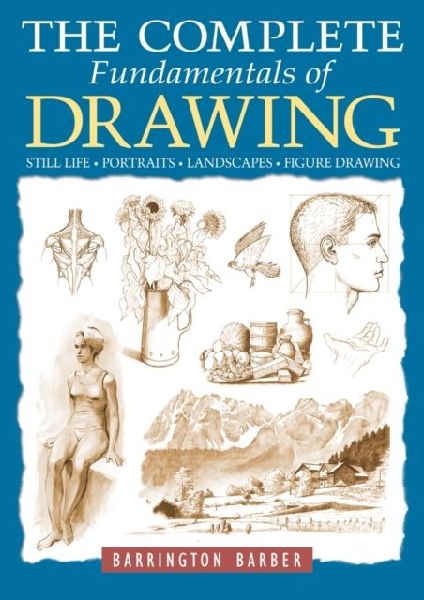 The Complete Fundamentals of Drawing: Still Life, Portraits, Landscapes, Figure Drawing