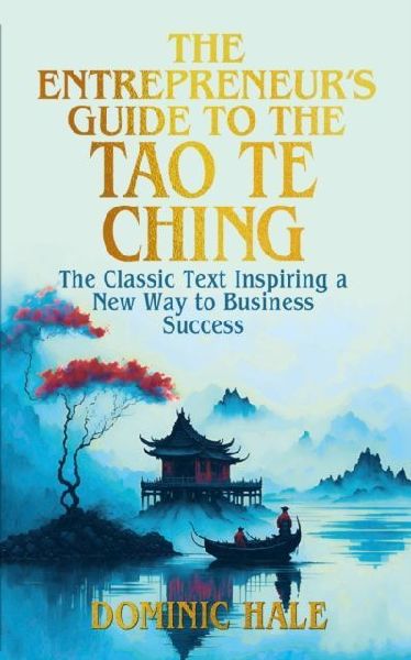 The Entrepreneurs Guide to the Tao Te Ching: The Classic Text Inspiring a New Way to Business Success
