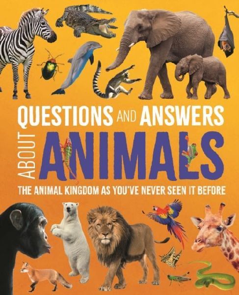 Questions and Answers About Animals: The Animal Kingdom as Youve Never Seen It Before