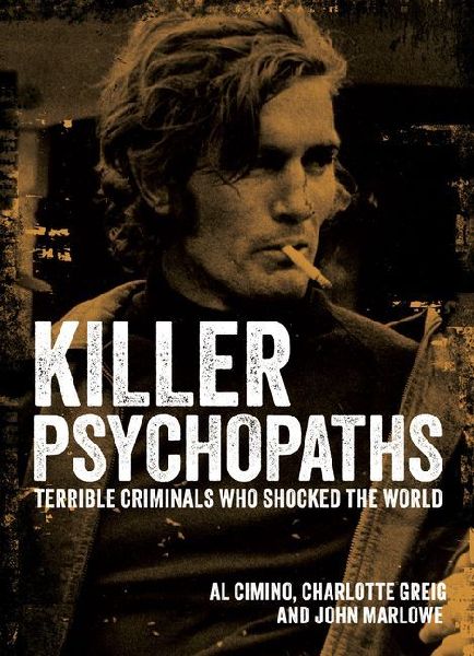 Killer Psychopaths: Terrible Criminals Who Shocked the World