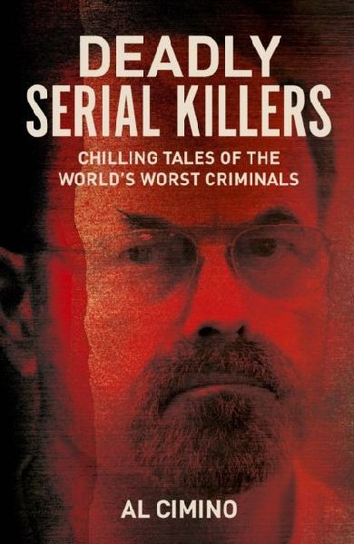 Deadly Serial Killers: Chilling Tales of the Worlds Worst Criminals