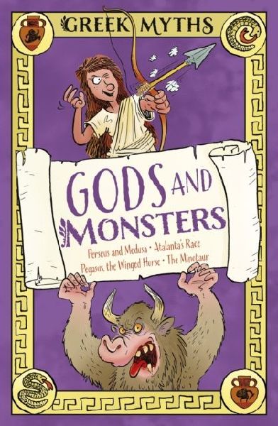 Greek Myths: Gods and Monsters: Perseus and Medusa, Atalantas Race, Pegasus, the Winged Horse, The Minotaur