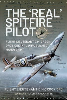 The Real Spitfire Pilot: Flight Lieutenant D.M. Crook DFCs Original Unpublished Manuscript