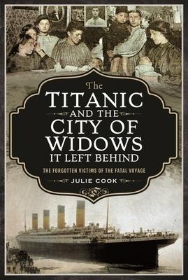 The Titanic and the City of Widows it left Behind: The Forgotten Victims of the Fatal Voyage