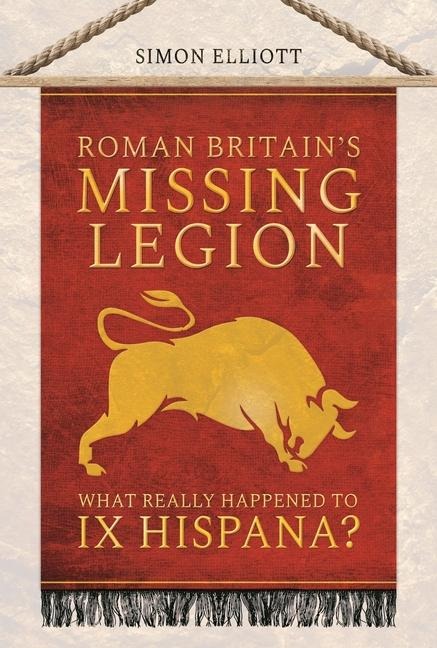 Roman Britains Missing Legion: What Really Happened to IX Hispana?