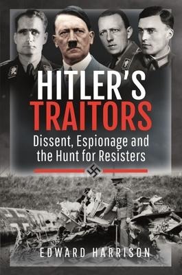 Hitlers Traitors: Dissent, Espionage and the Hunt for Resisters