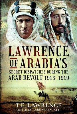 Lawrence of Arabias Secret Dispatches during the Arab Revolt, 1915-1919