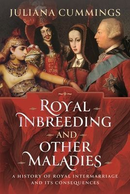 Royal Inbreeding and Other Maladies: A History of Royal Intermarriage and Its Consequences