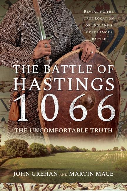 The Battle of Hastings 1066 - The Uncomfortable Truth: Revealing the True Location of Englands Most Famous Battle